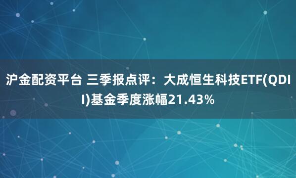 沪金配资平台 三季报点评：大成恒生科技ETF(QDII)基金季度涨幅21.43%