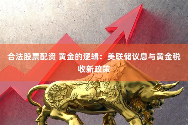 合法股票配资 黄金的逻辑：美联储议息与黄金税收新政策