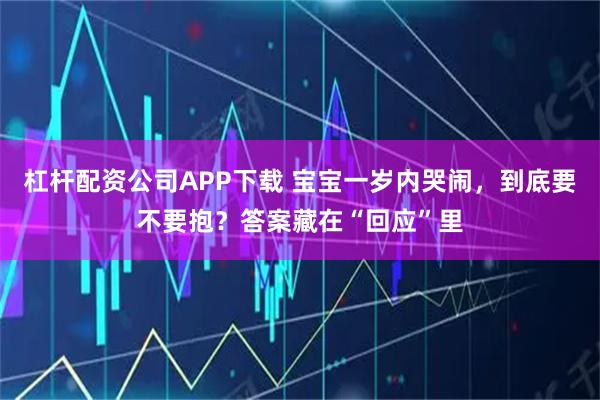 杠杆配资公司APP下载 宝宝一岁内哭闹，到底要不要抱？答案藏在“回应”里
