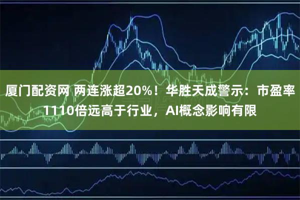 厦门配资网 两连涨超20%！华胜天成警示：市盈率1110倍远高于行业，AI概念影响有限